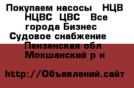 Покупаем насосы   НЦВ, НЦВС, ЦВС - Все города Бизнес » Судовое снабжение   . Пензенская обл.,Мокшанский р-н